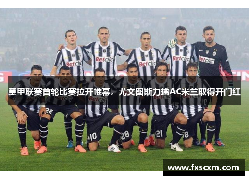 意甲联赛首轮比赛拉开帷幕，尤文图斯力擒AC米兰取得开门红
