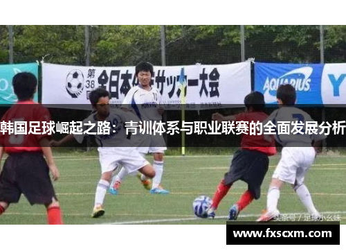 韩国足球崛起之路：青训体系与职业联赛的全面发展分析
