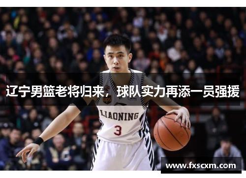 辽宁男篮老将归来，球队实力再添一员强援