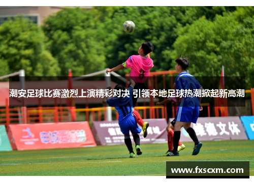 潮安足球比赛激烈上演精彩对决 引领本地足球热潮掀起新高潮