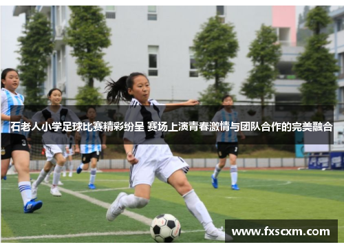石老人小学足球比赛精彩纷呈 赛场上演青春激情与团队合作的完美融合