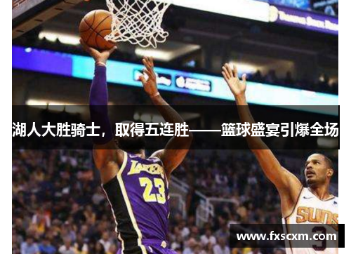湖人大胜骑士，取得五连胜——篮球盛宴引爆全场
