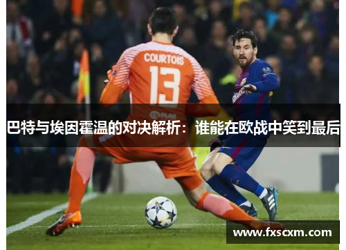 巴特与埃因霍温的对决解析：谁能在欧战中笑到最后