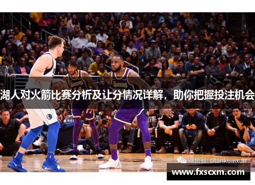 湖人对火箭比赛分析及让分情况详解，助你把握投注机会