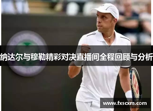 纳达尔与穆勒精彩对决直播间全程回顾与分析
