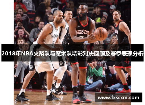 2018年NBA火箭队与魔术队精彩对决回顾及赛季表现分析